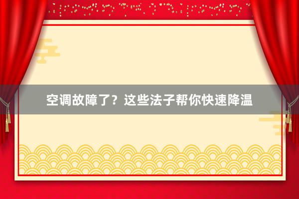 空调故障了？这些法子帮你快速降温