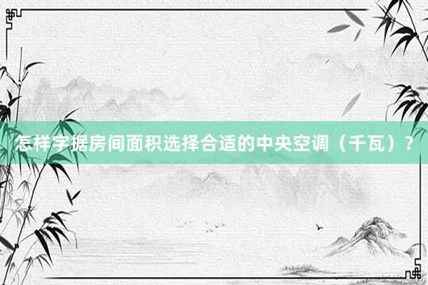 怎样字据房间面积选择合适的中央空调（千瓦）？